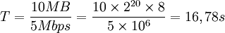 T =
        \frac{10MB}{5Mbps}=\frac{10\times 2^{20}\times 8}{5\times
        10^6}=16,78 s
        